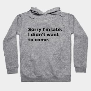 Sorry I'm Late I Didn't Want To Come Hoodie
